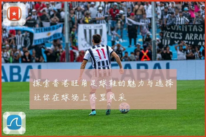 探索香港旺角足球鞋的魅力与选择让你在球场上尽显风采