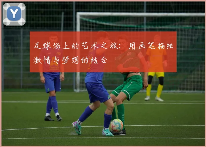 足球场上的艺术之旅：用画笔描绘激情与梦想的结合