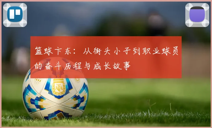 篮球卞东：从街头小子到职业球员的奋斗历程与成长故事
