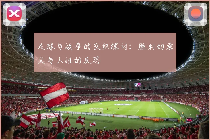 足球与战争的交织探讨：胜利的意义与人性的反思