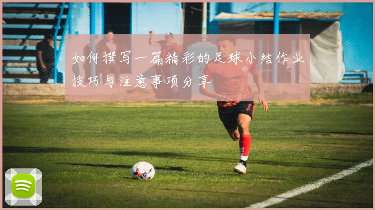 如何撰写一篇精彩的足球小结作业技巧与注意事项分享